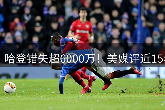 哈登错失超6000万！美媒评近15年8大合同失误：施罗德第3库明加7